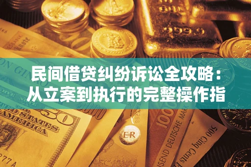 武汉民间借贷纠纷诉讼全攻略：从立案到执行的完整操作指南