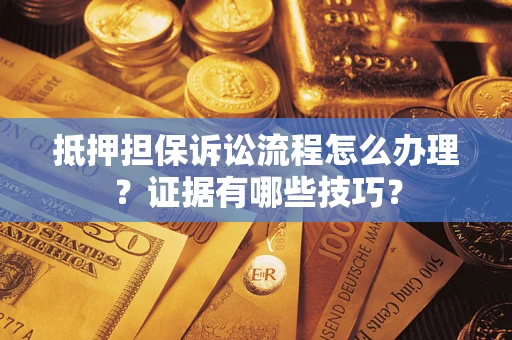武汉抵押担保诉讼流程怎么办理？证据有哪些技巧？