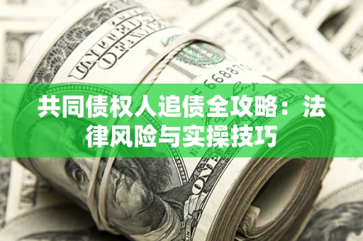 武汉共同债权人追债全攻略：法律风险与实操技巧