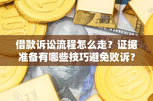 武汉借款诉讼流程怎么走？证据准备有哪些技巧避免败诉？