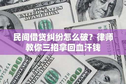 武汉民间借贷纠纷怎么破？律师教你三招拿回血汗钱
