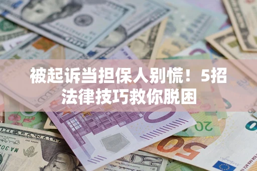 武汉被起诉当担保人别慌！5招法律技巧救你脱困