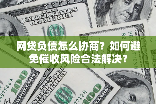 武汉网贷负债怎么协商？如何避免催收风险合法解决？