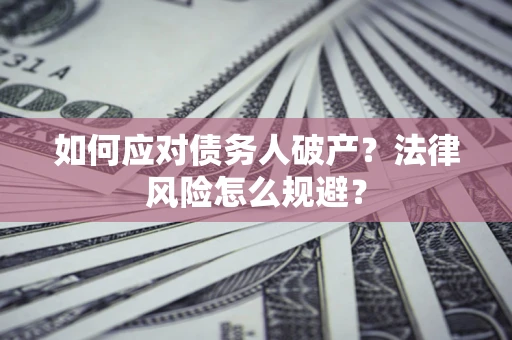 武汉如何应对债务人破产？法律风险怎么规避？