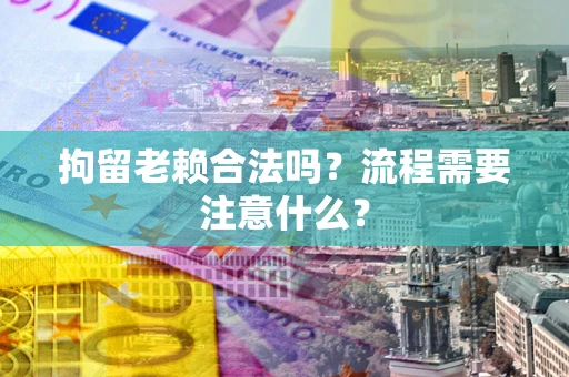 武汉拘留老赖合法吗？流程需要注意什么？