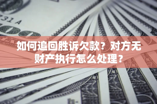 武汉如何追回胜诉欠款？对方无财产执行怎么处理？