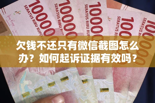 武汉欠钱不还只有微信截图怎么办？如何起诉证据有效吗？