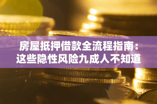 武汉房屋抵押借款全流程指南：这些隐性风险九成人不知道