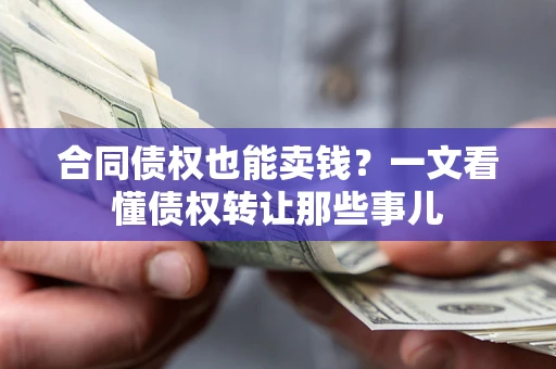 武汉合同债权也能卖钱？一文看懂债权转让那些事儿