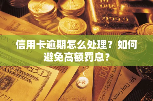 武汉信用卡逾期怎么处理？如何避免高额罚息？