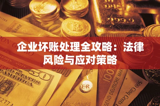 武汉企业坏账处理全攻略：法律风险与应对策略