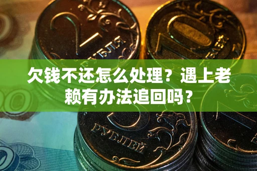武汉欠钱不还怎么处理？遇上老赖有办法追回吗？