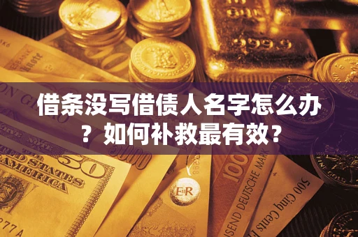 武汉借条没写借债人名字怎么办？如何补救最有效？