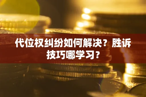 武汉代位权纠纷如何解决？胜诉技巧哪学习？