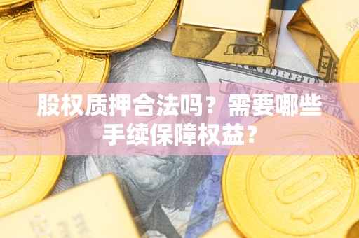 武汉股权质押合法吗？需要哪些手续保障权益？