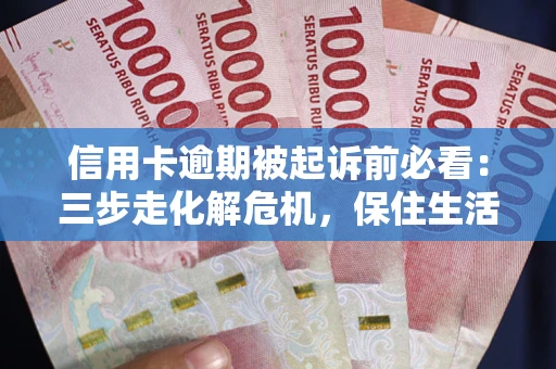 武汉信用卡逾期被起诉前必看：三步走化解危机，保住生活尊严