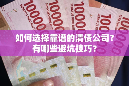 武汉如何选择靠谱的清债公司？有哪些避坑技巧？