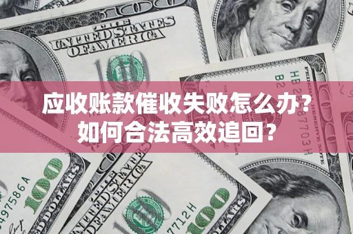武汉应收账款催收失败怎么办？如何合法高效追回？