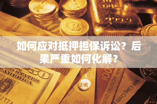 武汉如何应对抵押担保诉讼？后果严重如何化解？