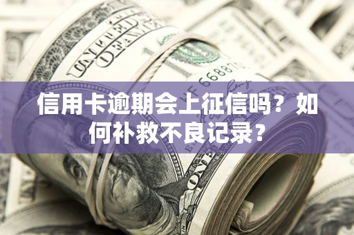 武汉信用卡逾期会上征信吗？如何补救不良记录？
