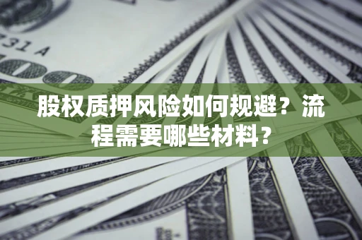 武汉股权质押风险如何规避？流程需要哪些材料？