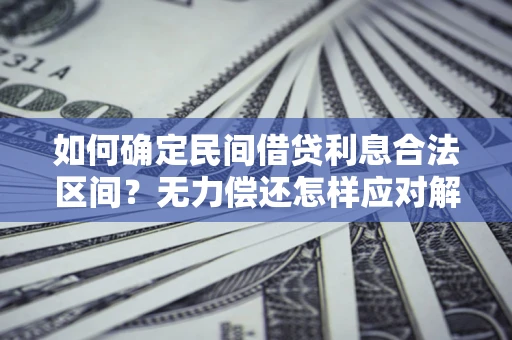 武汉如何确定民间借贷利息合法区间？无力偿还怎样应对解决法门？