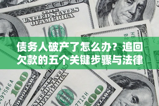 武汉债务人破产了怎么办？追回欠款的五个关键步骤与法律策略