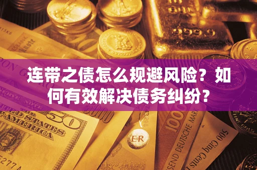 武汉连带之债怎么规避风险？如何有效解决债务纠纷？