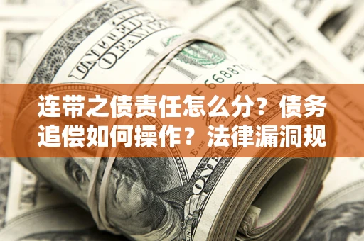 武汉连带之债责任怎么分？债务追偿如何操作？法律漏洞规避指南