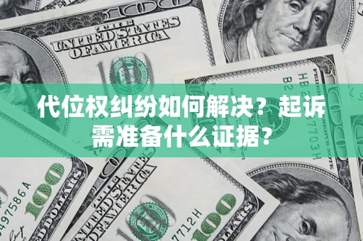 武汉代位权纠纷如何解决？起诉需准备什么证据？