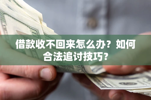 武汉借款收不回来怎么办？如何合法追讨技巧？