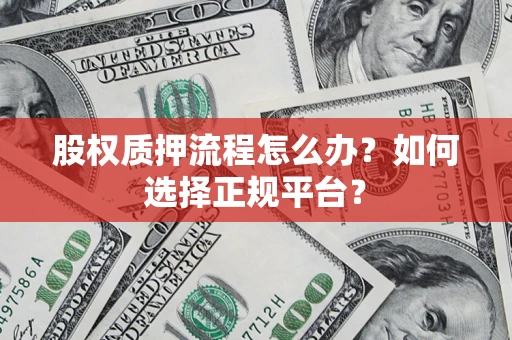 武汉股权质押流程怎么办？如何选择正规平台？