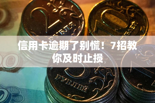 武汉信用卡逾期了别慌！7招教你及时止损
