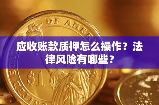 武汉应收账款质押怎么操作？法律风险有哪些？