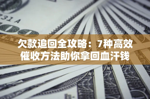 武汉欠款追回全攻略：7种高效催收方法助你拿回血汗钱
