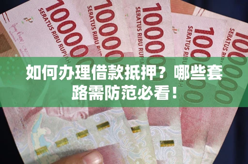 武汉如何办理借款抵押？哪些套路需防范必看！