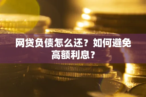 武汉网贷负债怎么还？如何避免高额利息？