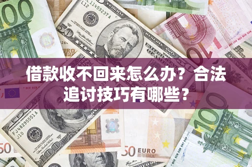 武汉借款收不回来怎么办？合法追讨技巧有哪些？
