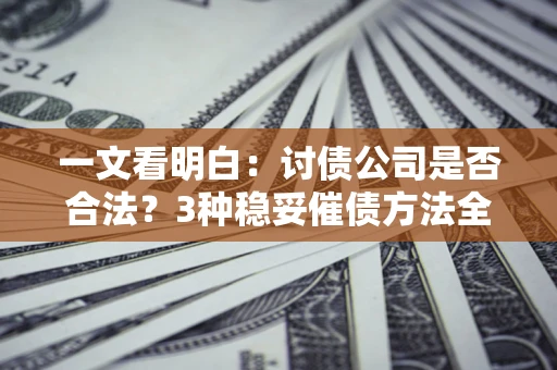 武汉一文看明白：讨债公司是否合法？3种稳妥催债方法全解析