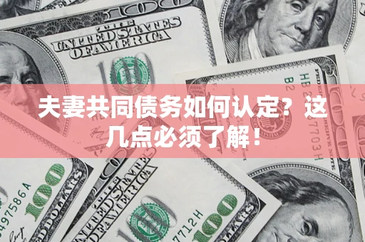 武汉夫妻共同债务如何认定？这几点必须了解！