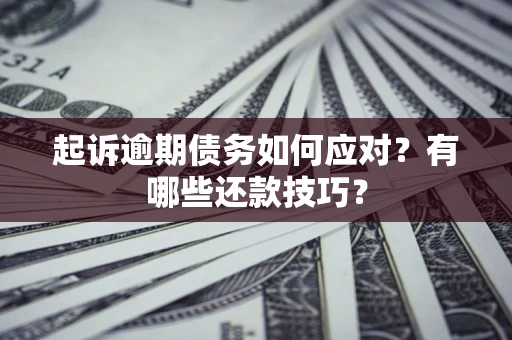 武汉起诉逾期债务如何应对？有哪些还款技巧？