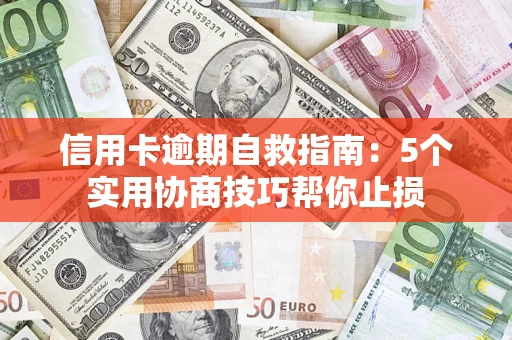 武汉信用卡逾期自救指南：5个实用协商技巧帮你止损