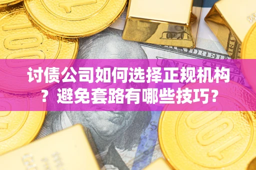 武汉讨债公司如何选择正规机构？避免套路有哪些技巧？