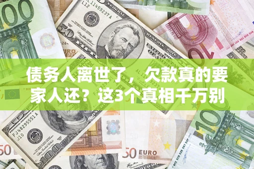 武汉债务人离世了，欠款真的要家人还？这3个真相千万别弄错