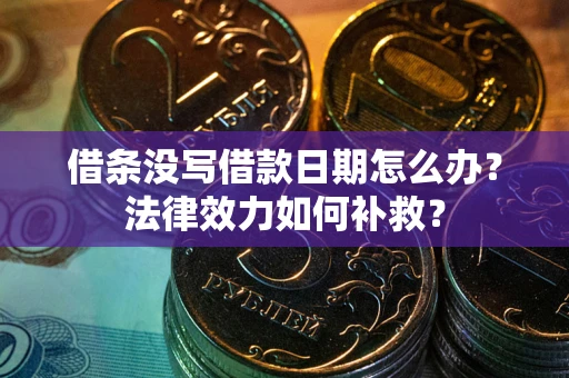 武汉借条没写借款日期怎么办？法律效力如何补救？