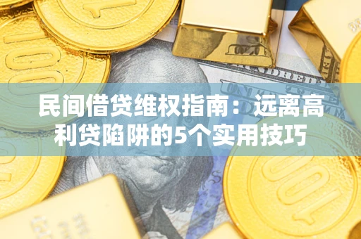 武汉民间借贷维权指南：远离高利贷陷阱的5个实用技巧