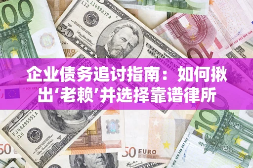 武汉企业债务追讨指南：如何揪出‘老赖’并选择靠谱律所