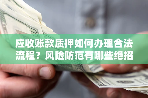 武汉应收账款质押如何办理合法流程？风险防范有哪些绝招？