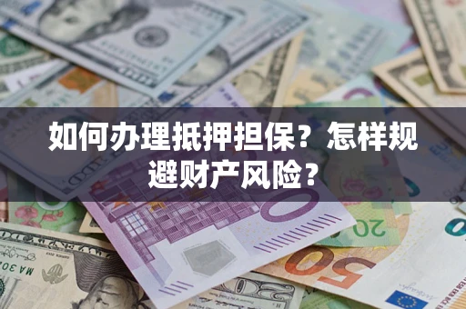 武汉如何办理抵押担保？怎样规避财产风险？