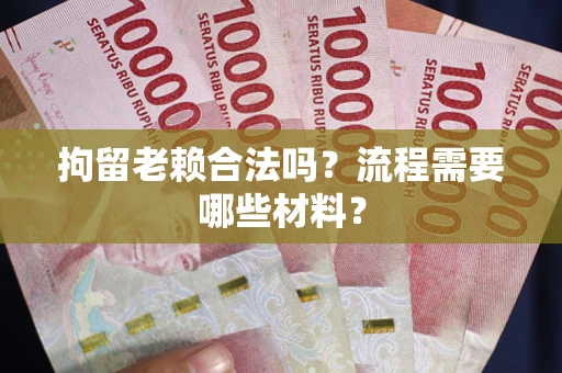 武汉拘留老赖合法吗？流程需要哪些材料？
